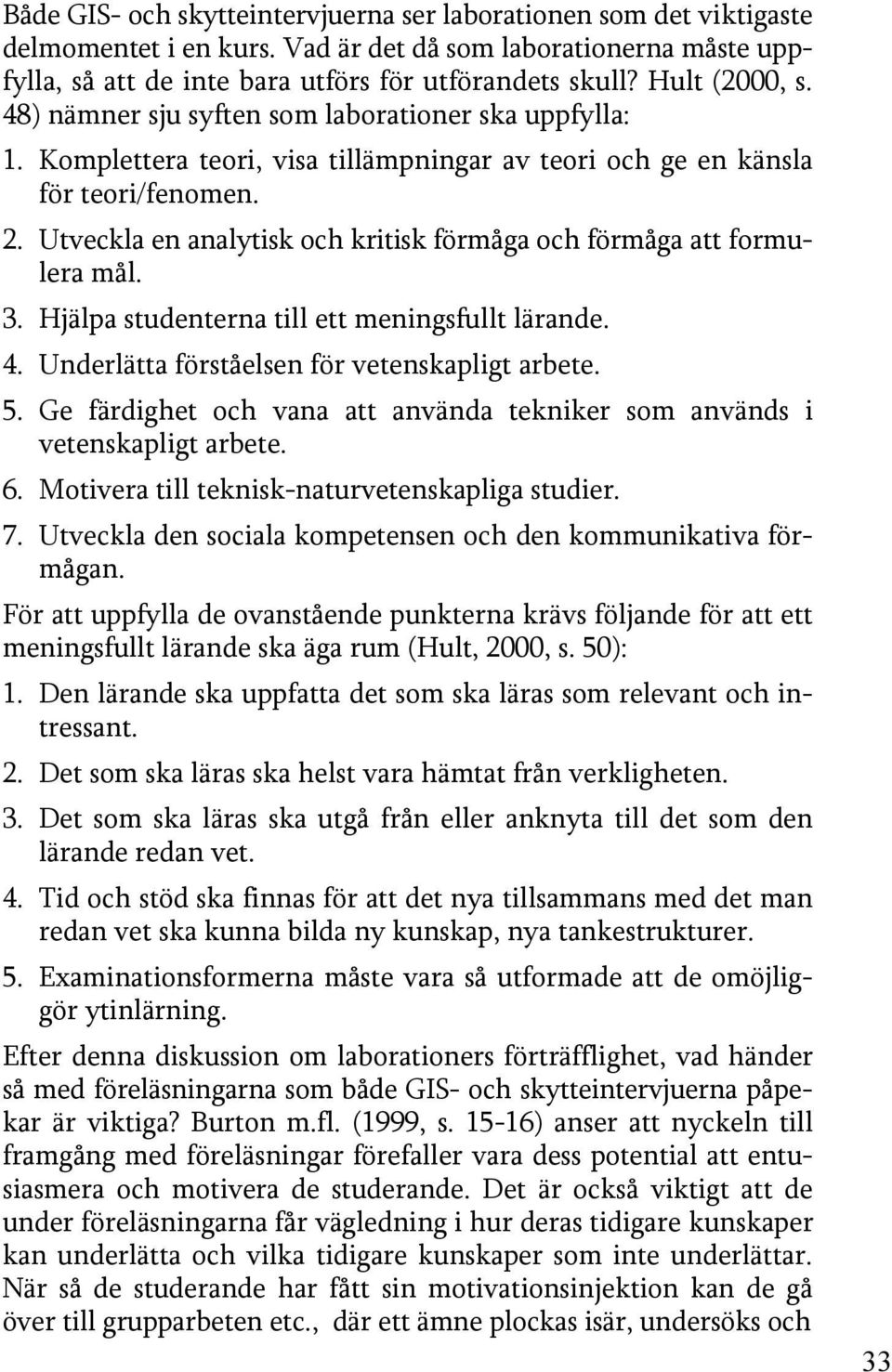 Utveckla en analytisk och kritisk förmåga och förmåga att formulera mål. 3. Hjälpa studenterna till ett meningsfullt lärande. 4. Underlätta förståelsen för vetenskapligt arbete. 5.