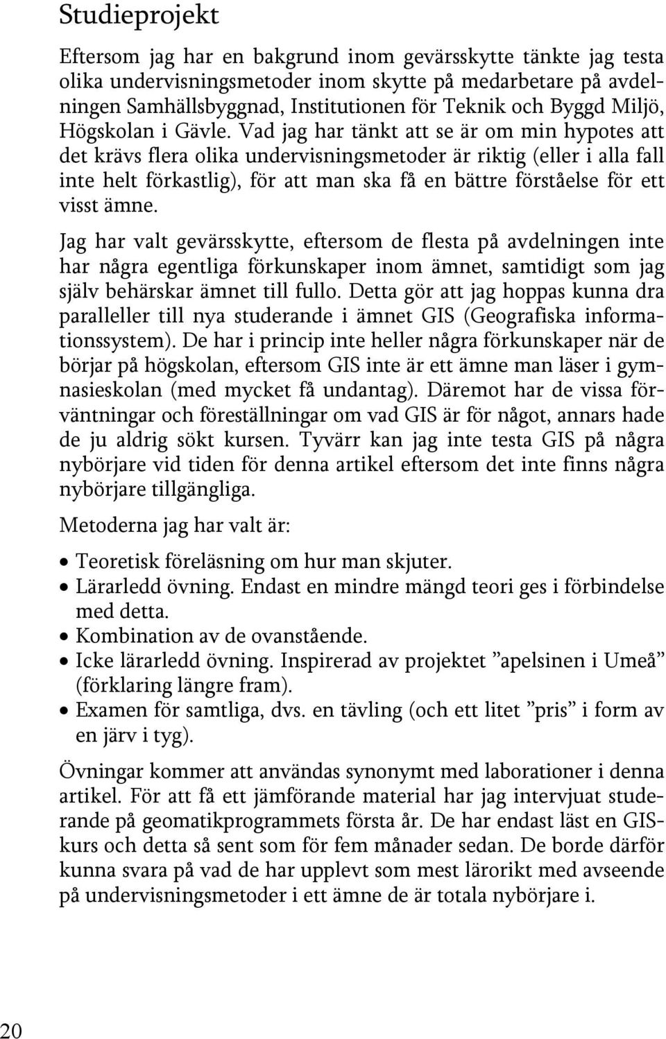 Vad jag har tänkt att se är om min hypotes att det krävs flera olika undervisningsmetoder är riktig (eller i alla fall inte helt förkastlig), för att man ska få en bättre förståelse för ett visst