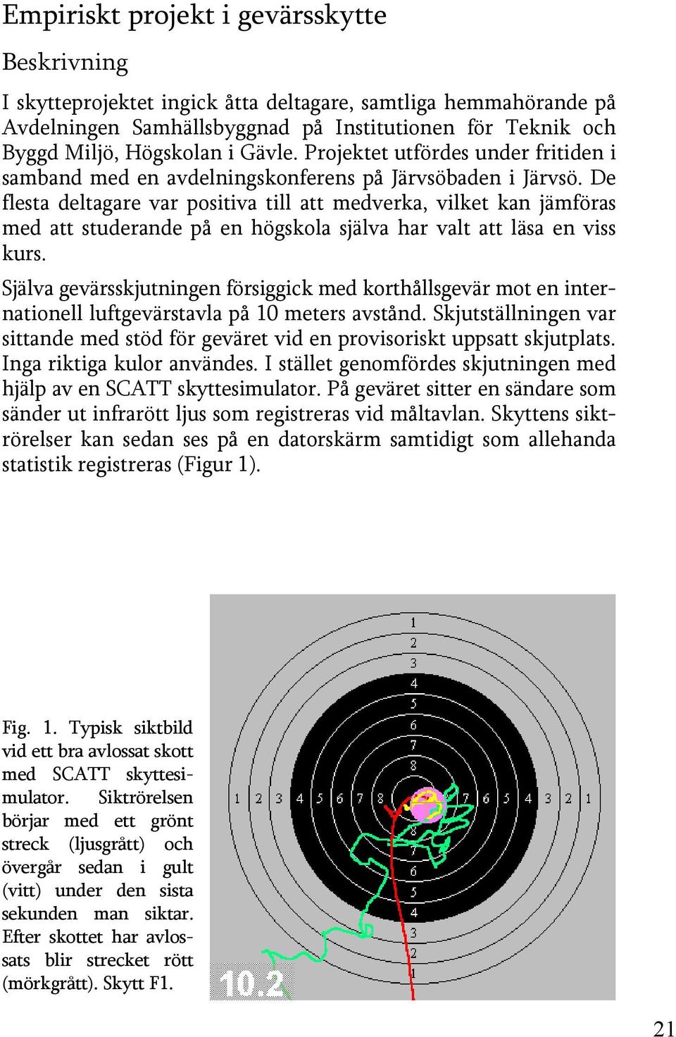 De flesta deltagare var positiva till att medverka, vilket kan jämföras med att studerande på en högskola själva har valt att läsa en viss kurs.