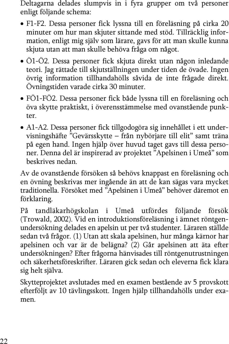 Dessa personer fick skjuta direkt utan någon inledande teori. Jag rättade till skjutställningen under tiden de övade. Ingen övrig information tillhandahölls såvida de inte frågade direkt.