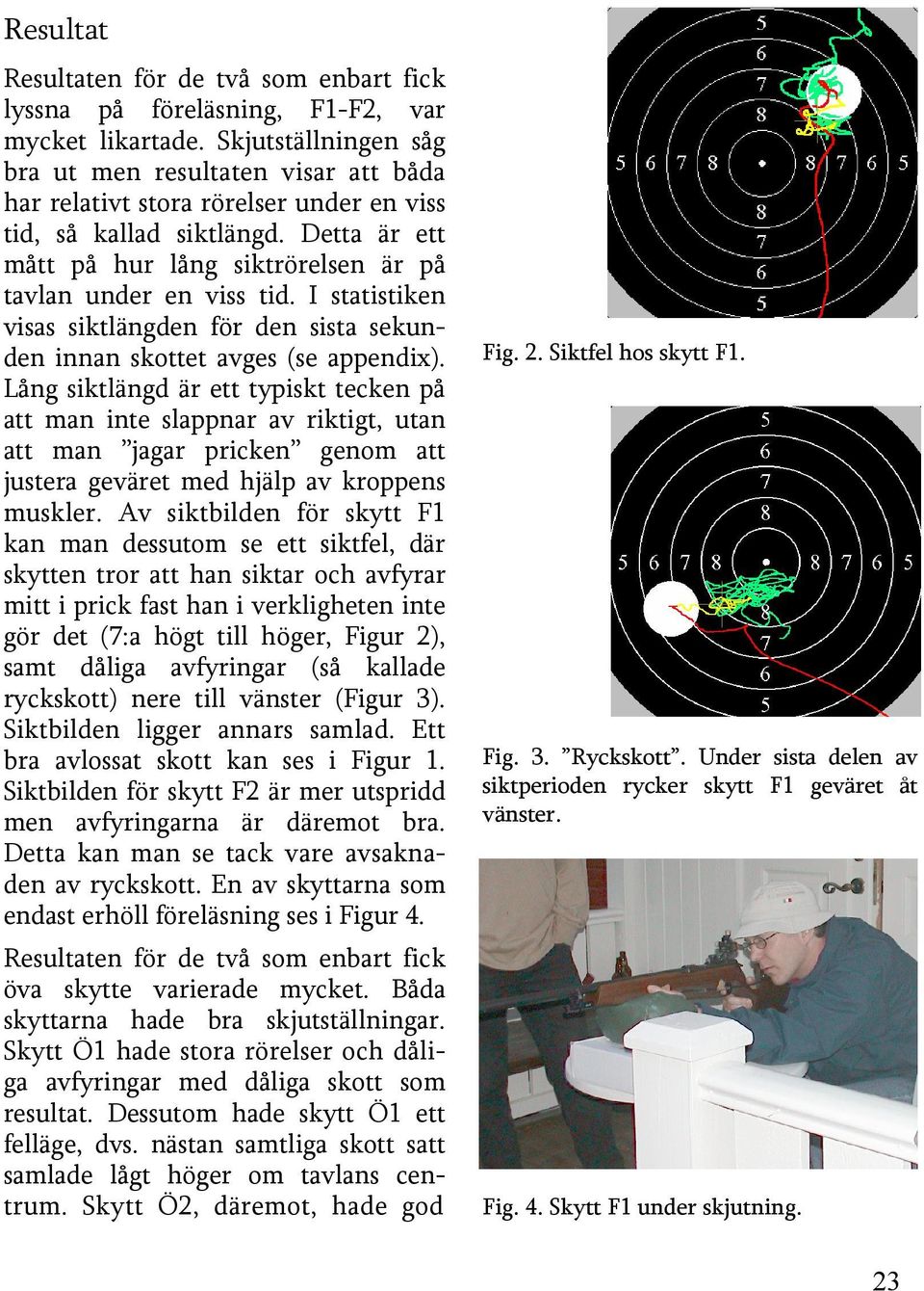 I statistiken visas siktlängden för den sista sekunden innan skottet avges (se appendix).