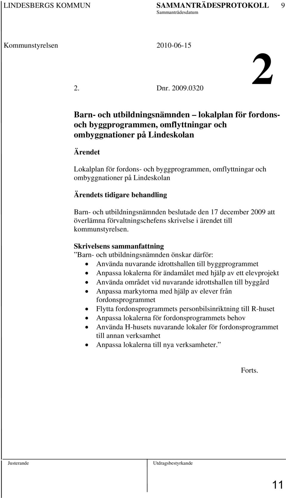 ombyggnationer på Lindeskolan Ärendets tidigare behandling Barn- och utbildningsnämnden beslutade den 17 december 2009 att överlämna förvaltningschefens skrivelse i ärendet till kommunstyrelsen.