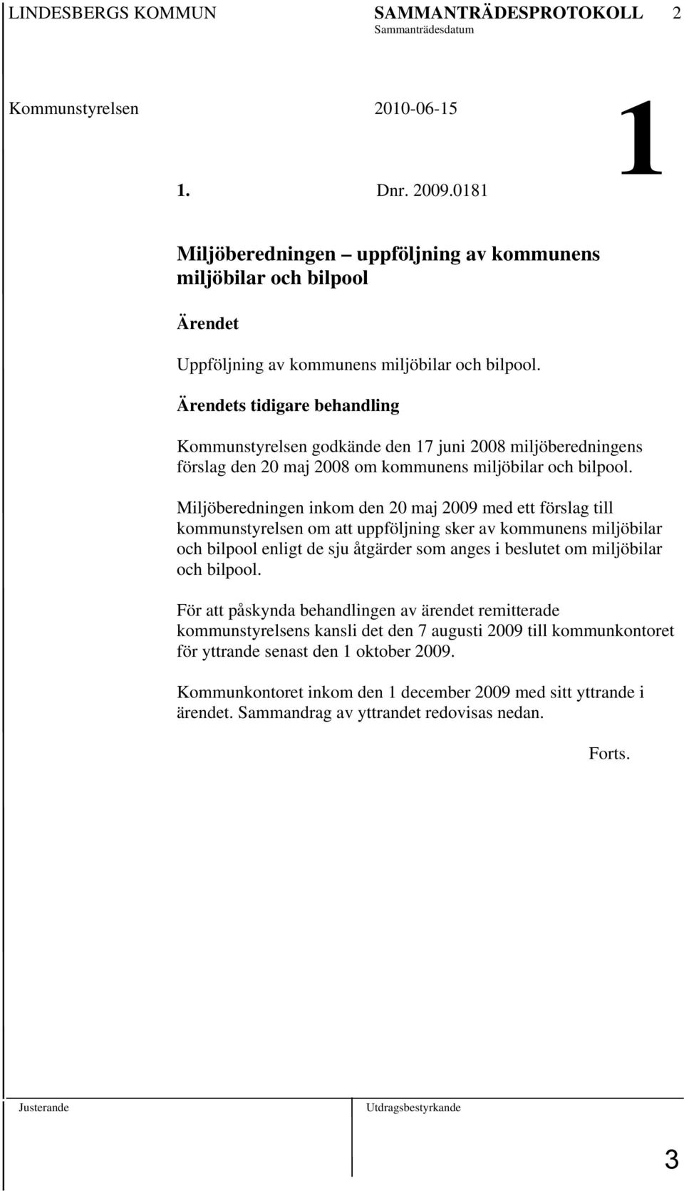 Ärendets tidigare behandling Kommunstyrelsen godkände den 17 juni 2008 miljöberedningens förslag den 20 maj 2008 om kommunens miljöbilar och bilpool.