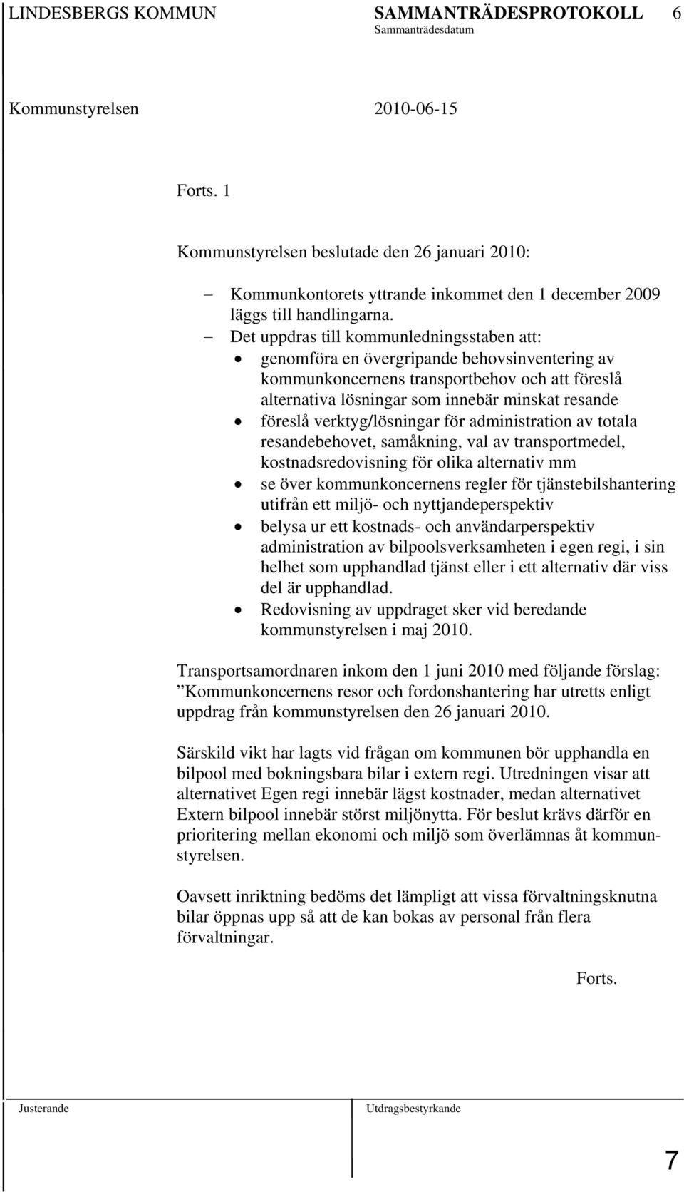 Det uppdras till kommunledningsstaben att: genomföra en övergripande behovsinventering av kommunkoncernens transportbehov och att föreslå alternativa lösningar som innebär minskat resande föreslå