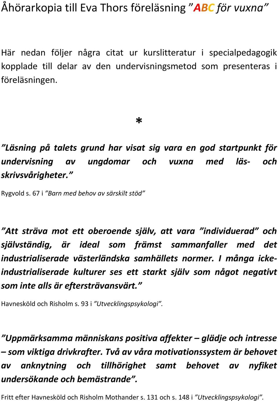 67 i Barn med behov av särskilt stöd Att sträva mot ett oberoende själv, att vara individuerad och självständig, är ideal som främst sammanfaller med det industrialiserade västerländska samhällets