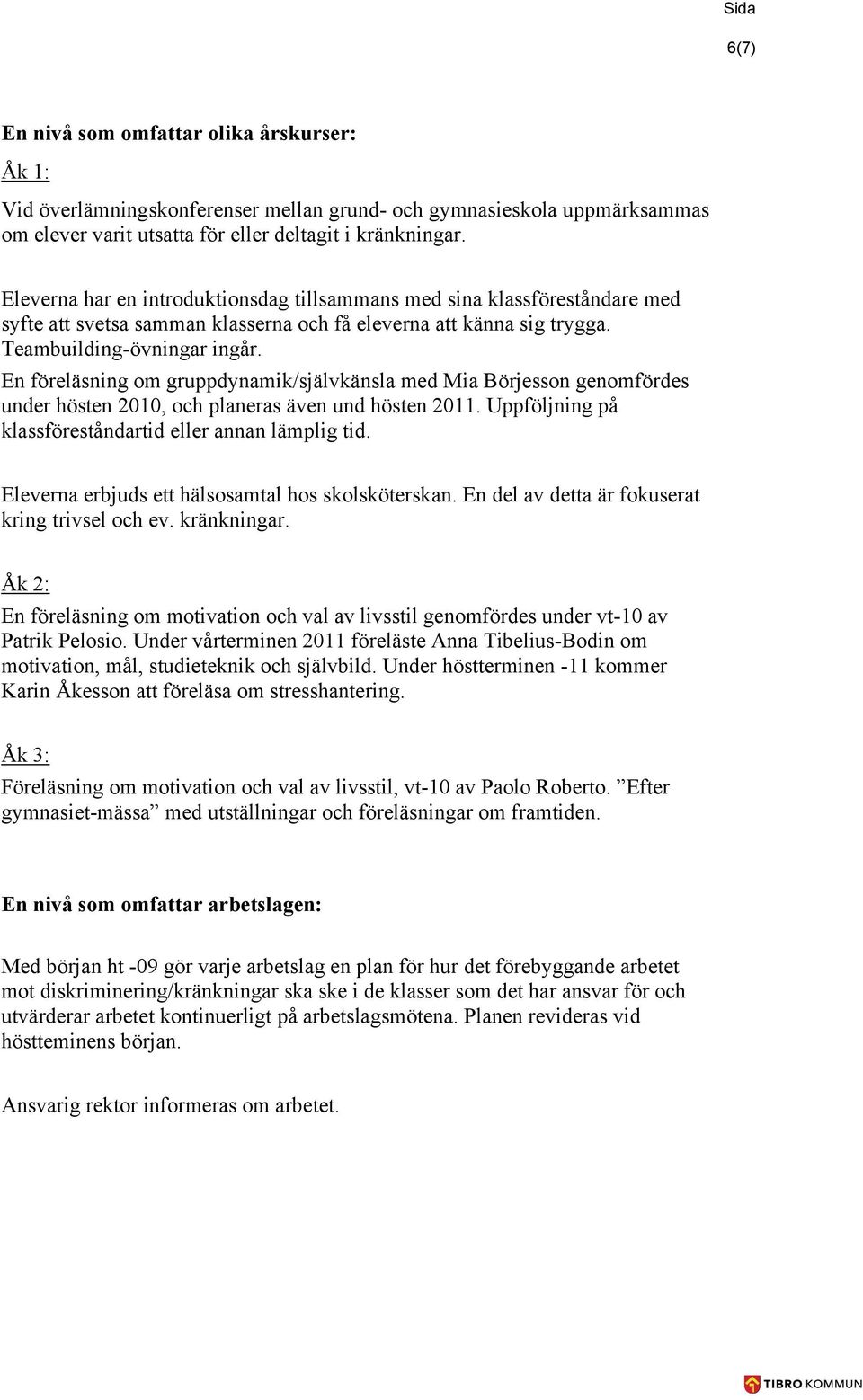 En föreläsning om gruppdynamik/självkänsla med Mia Börjesson genomfördes under hösten 2010, och planeras även und hösten 2011. Uppföljning på klassföreståndartid eller annan lämplig tid.