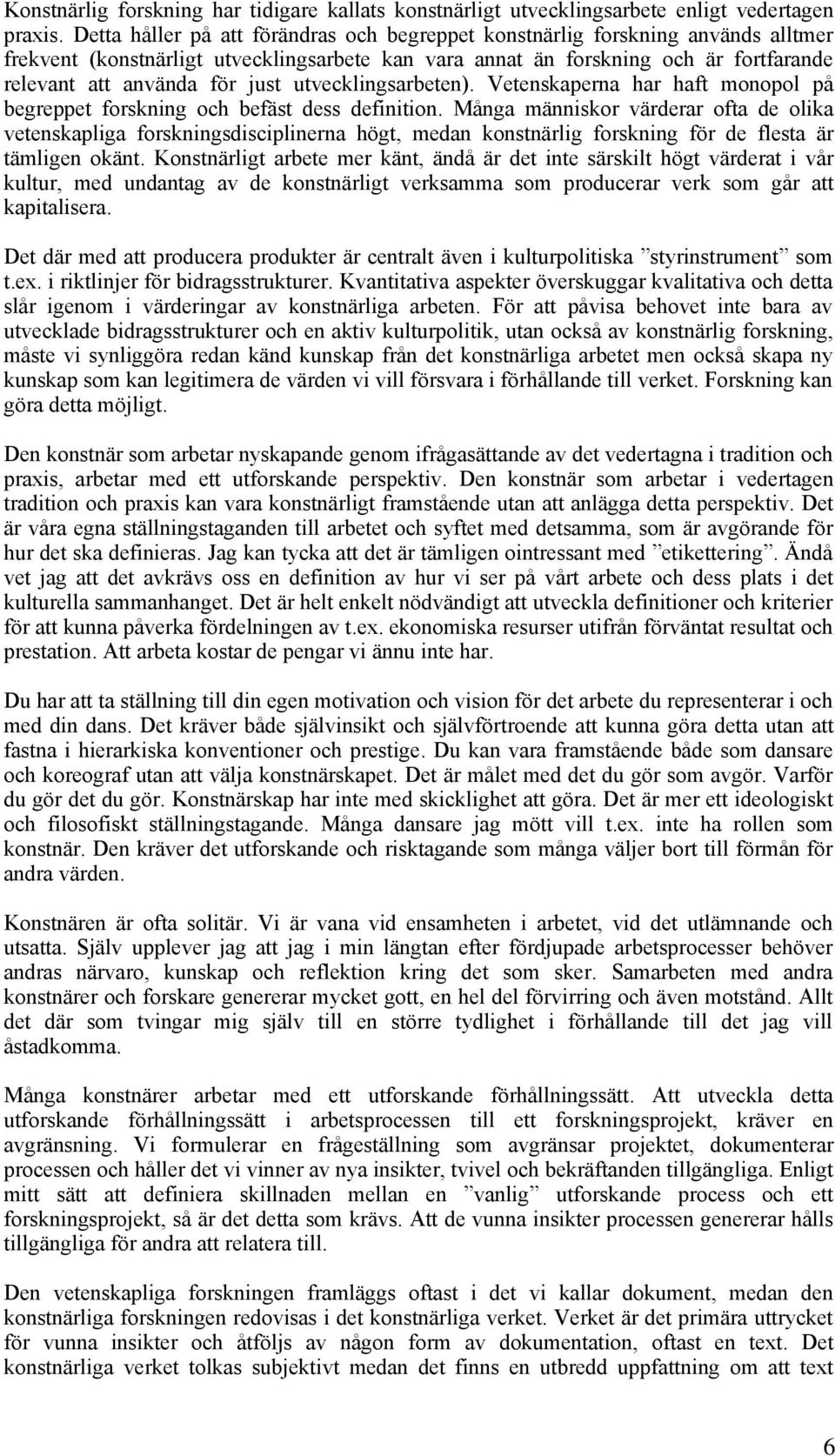 utvecklingsarbeten). Vetenskaperna har haft monopol på begreppet forskning och befäst dess definition.