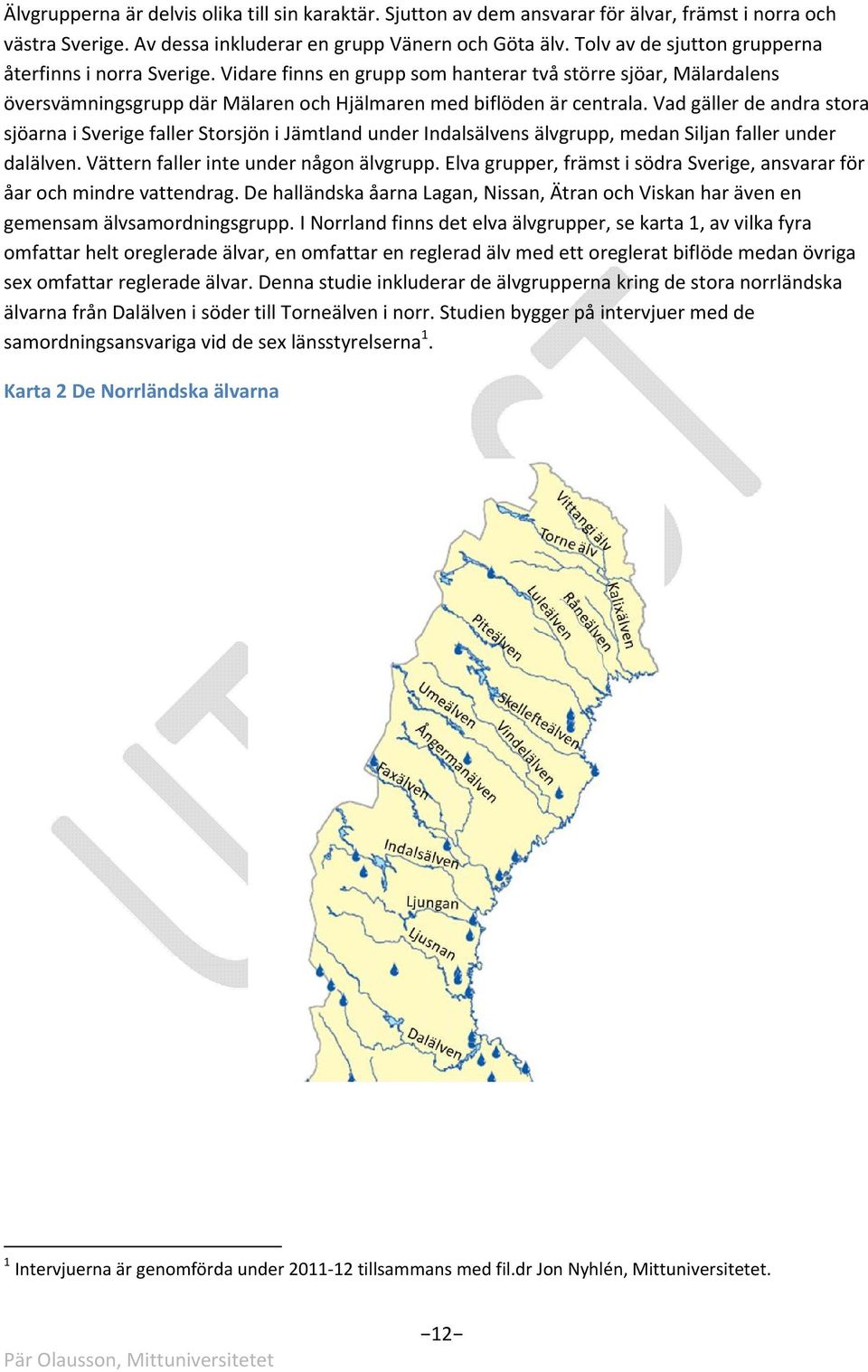 Vad gäller de andra stora sjöarna i Sverige faller Storsjön i Jämtland under Indalsälvens älvgrupp, medan Siljan faller under dalälven. Vättern faller inte under någon älvgrupp.