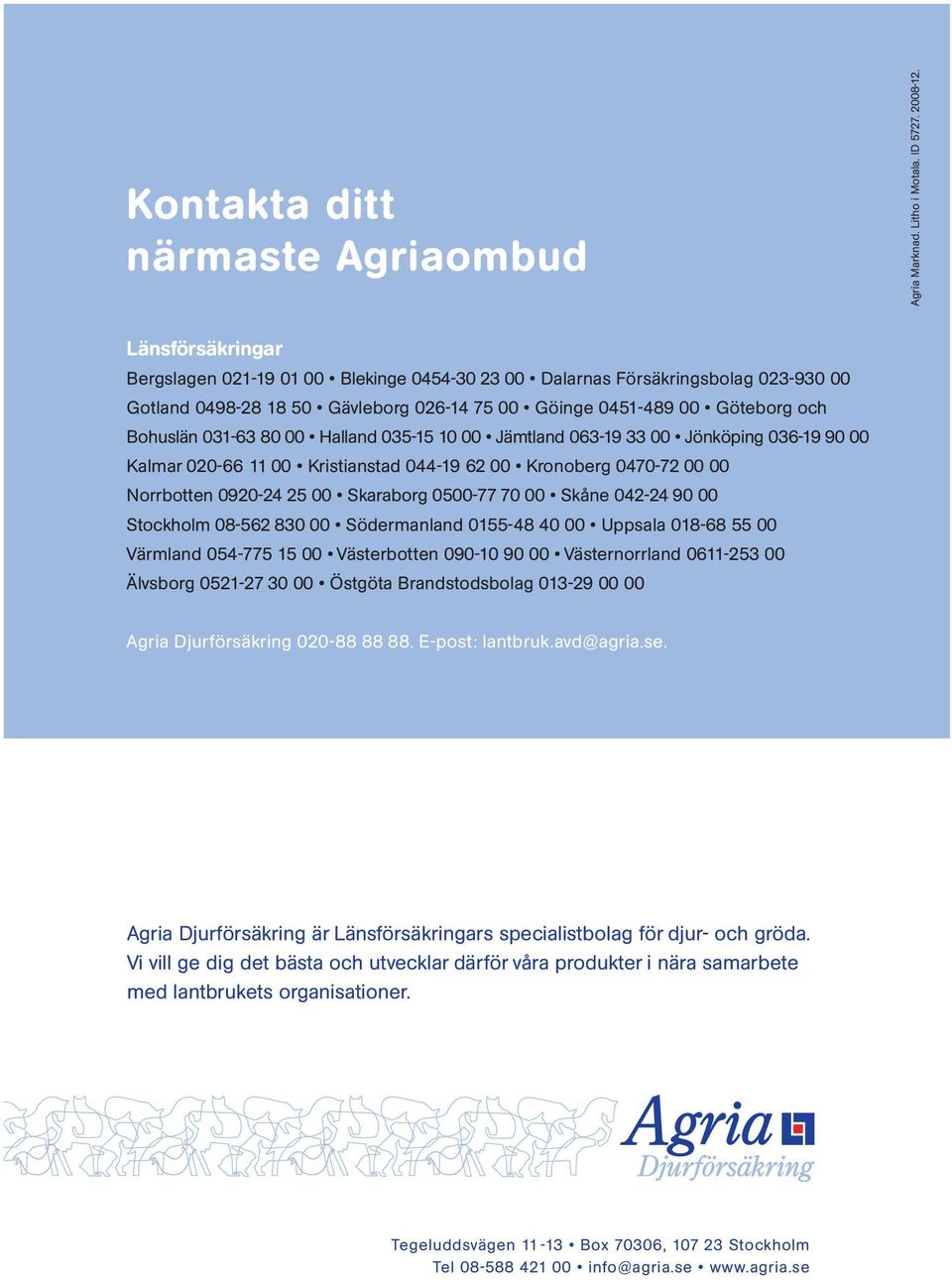 Halland 035-15 10 00 Jämtland 063-19 33 00 Jönköping 036-19 90 00 Kalmar 020-66 11 00 Kristianstad 044-19 62 00 Kronoberg 0470-72 00 00 Norrbotten 0920-24 25 00 Skaraborg 0500-77 70 00 Skåne 042-24