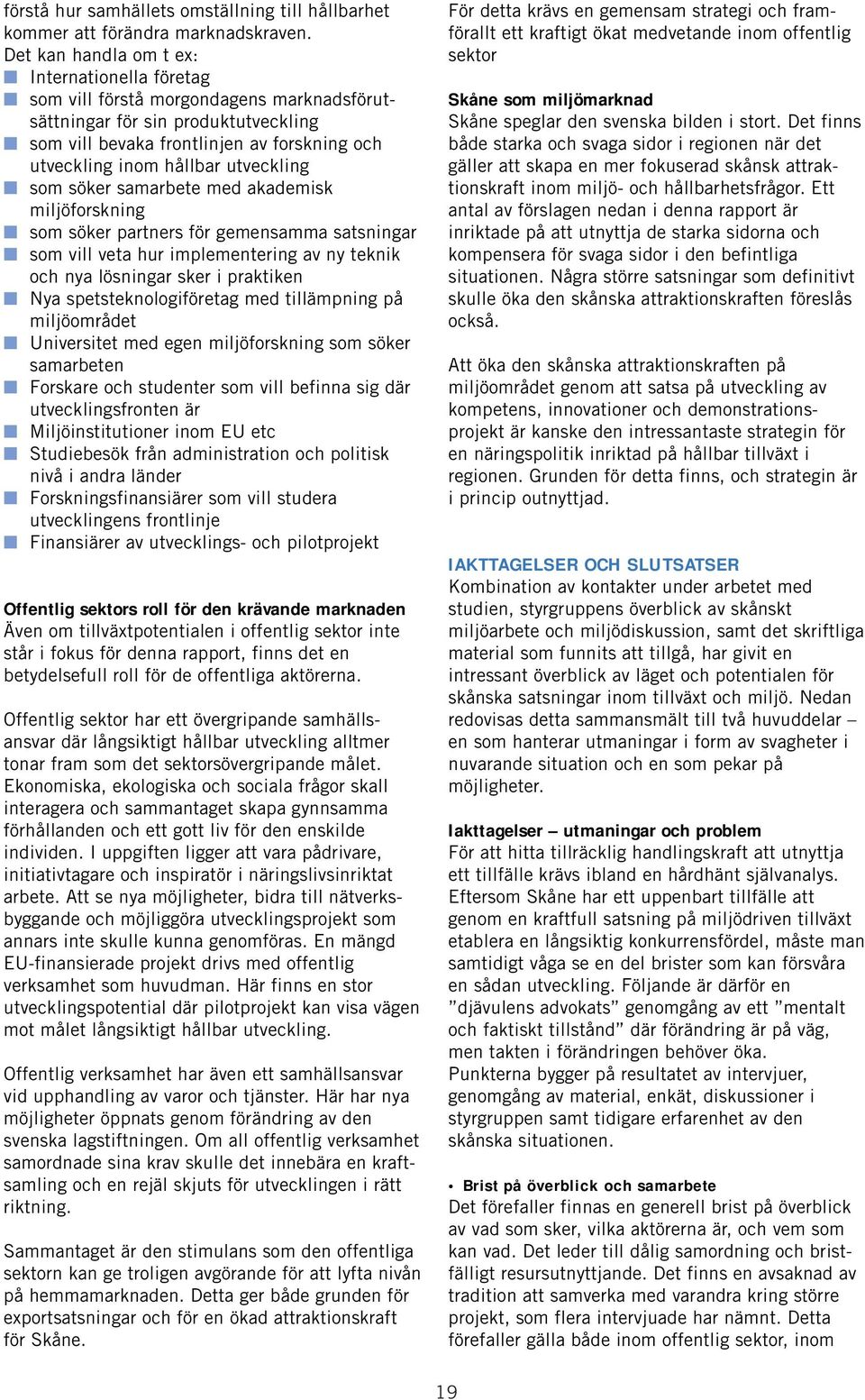 utveckling som söker samarbete med akademisk miljöforskning som söker partners för gemensamma satsningar som vill veta hur implementering av ny teknik och nya lösningar sker i praktiken Nya