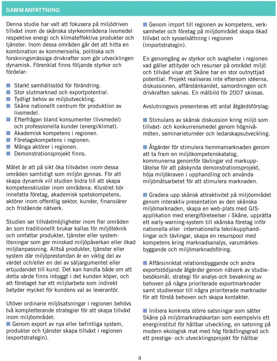 Förenklat finns följande styrkor och fördelar: Starkt samhällsstöd för förändring. Stor slutmarknad och exportpotential. Tydligt behov av miljöutveckling.