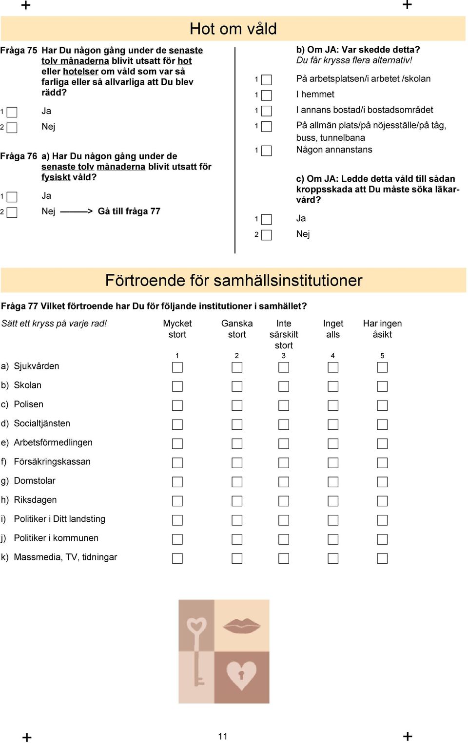 1 På arbetsplatsen/i arbetet /skolan 1 I hemmet 1 I annans bostad/i bostadsområdet 1 På allmän plats/på nöjesställe/på tåg, buss, tunnelbana 1 Någon annanstans 2 Nej c) Om JA: Ledde detta våld till