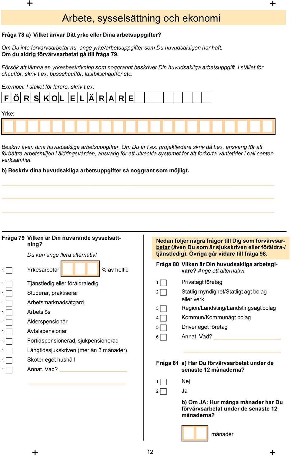 busschaufför, lastbilschaufför etc. Exempel: I stället för lärare, skriv t.ex. F Ö R S K O L E L Ä R A R E Yrke: Beskriv även dina huvudsakliga arbetsuppgifter. Om Du är t.ex. projektledare skriv då t.