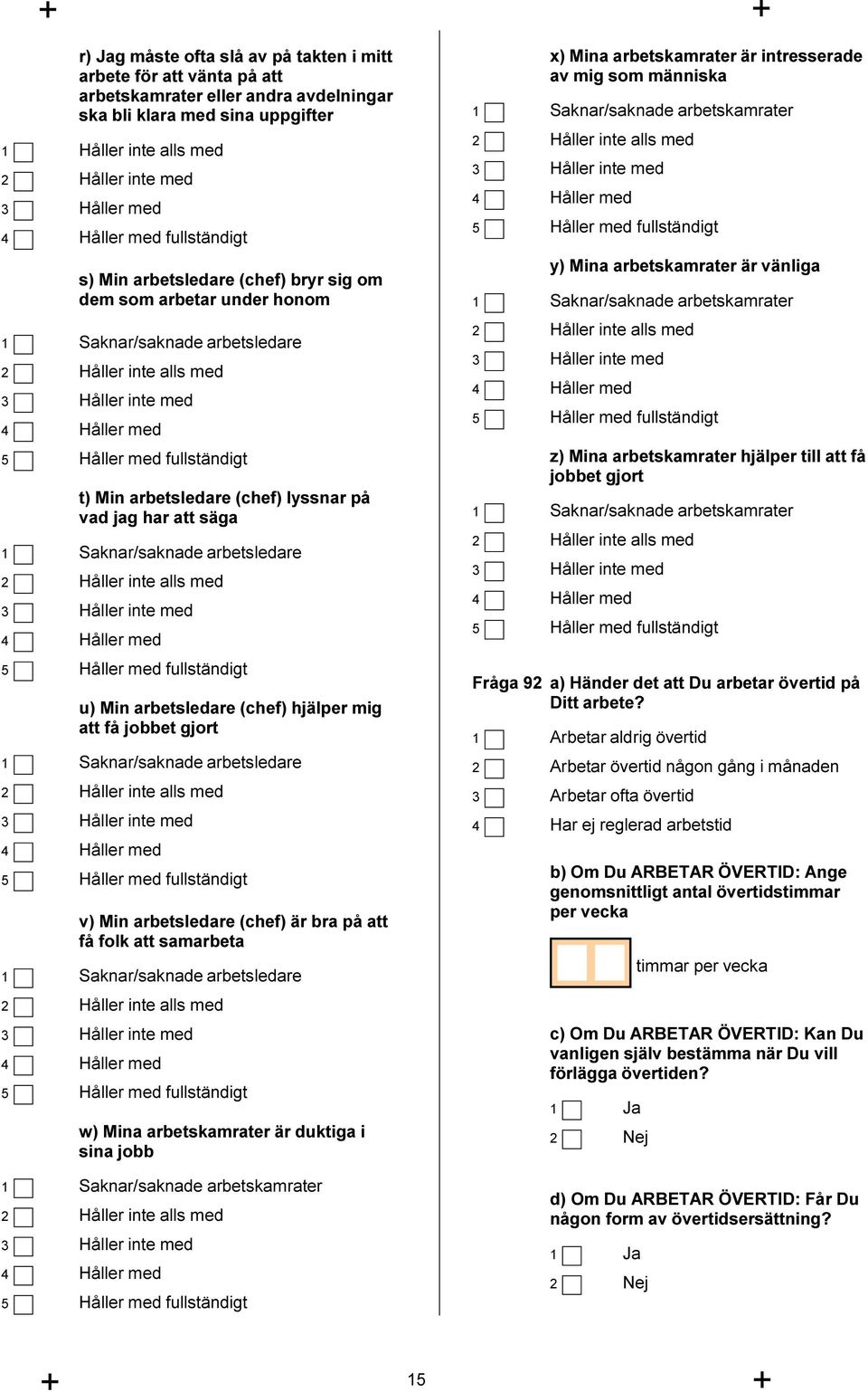 arbetsledare 2 Håller inte alls med 3 Håller inte med 4 Håller med 5 Håller med fullständigt u) Min arbetsledare (chef) hjälper mig att få jobbet gjort 1 Saknar/saknade arbetsledare 2 Håller inte