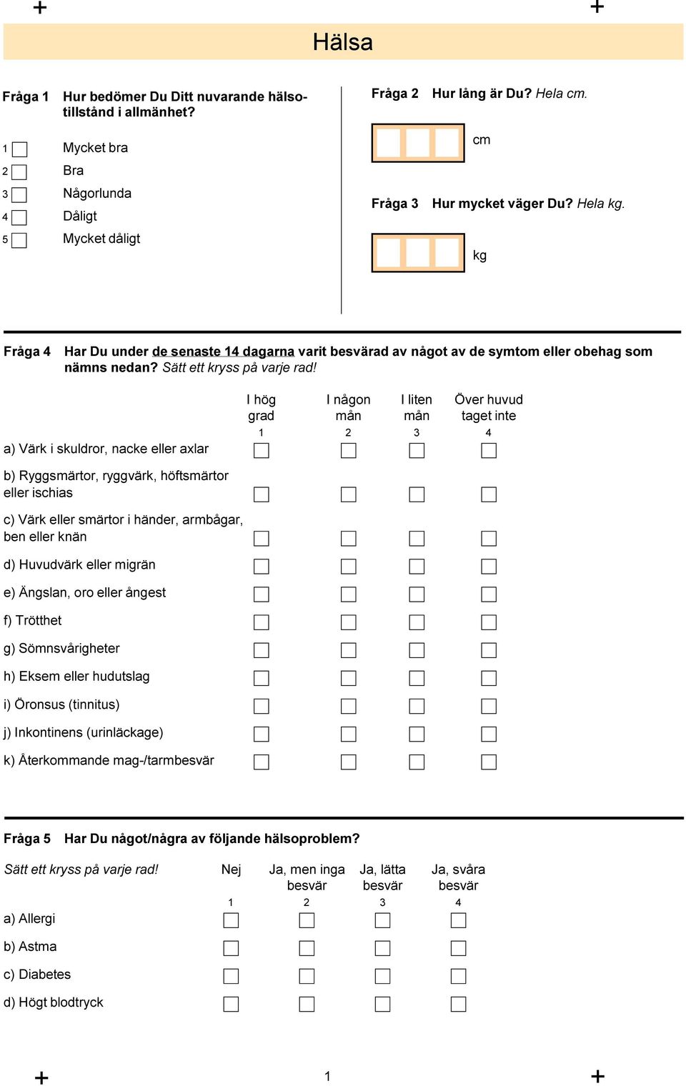 a) Värk i skuldror, nacke eller axlar I hög I någon I liten Över huvud grad mån mån taget inte 1 2 3 4 b) Ryggsmärtor, ryggvärk, höftsmärtor eller ischias c) Värk eller smärtor i händer, armbågar,