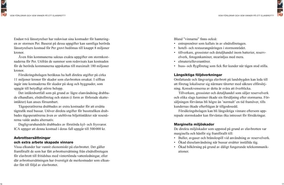 Utifrån de summor som redovisats kan kostnaden för de berörda kommunerna uppskattas till maximalt 180 miljoner kronor.