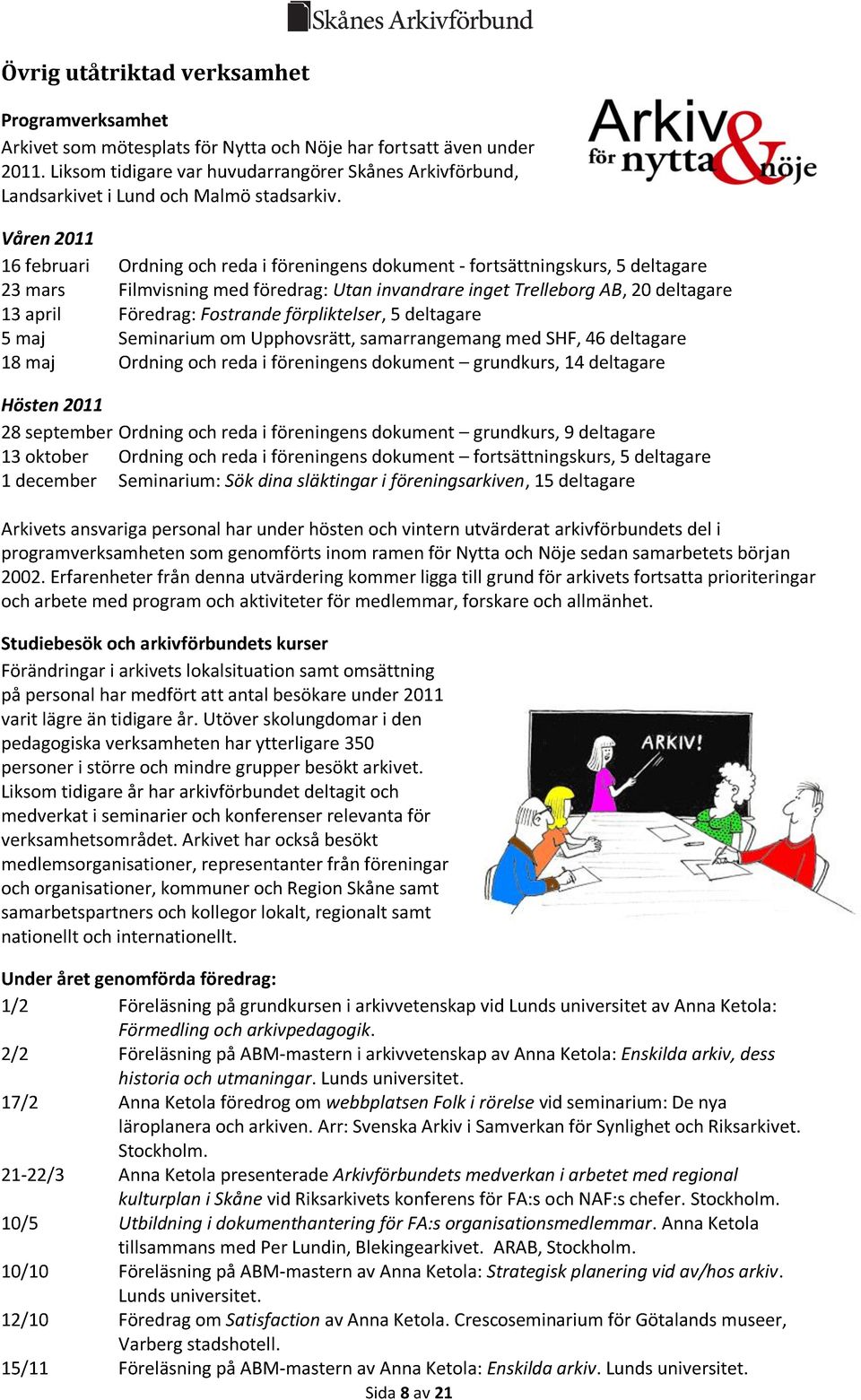 Våren 2011 16 februari Ordning och reda i föreningens dokument - fortsättningskurs, 5 deltagare 23 mars Filmvisning med föredrag: Utan invandrare inget Trelleborg AB, 20 deltagare 13 april Föredrag: