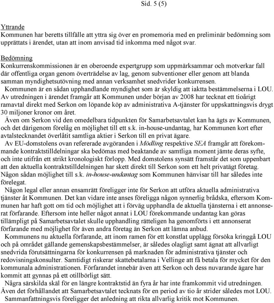 myndighetsutövning med annan verksamhet snedvrider konkurrensen. Kommunen är en sådan upphandlande myndighet som är skyldig att iaktta bestämmelserna i LOU.