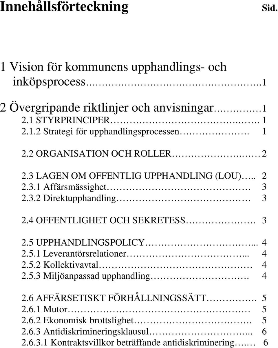 3 2.5 UPPHANDLINGSPOLICY... 4 2.5.1 Leverantörsrelationer... 4 2.5.2 Kollektivavtal 4 2.5.3 Miljöanpassad upphandling. 4 2.6 AFFÄRSETISKT FÖRHÅLLNINGSSÄTT. 5 2.6.1 Mutor 5 2.