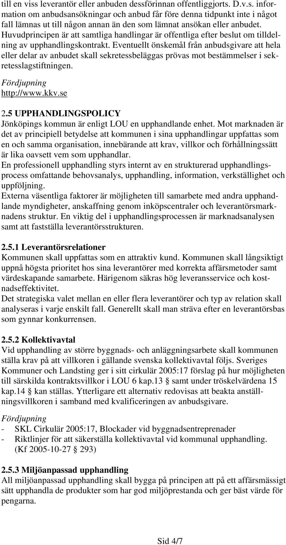 Eventuellt önskemål från anbudsgivare att hela eller delar av anbudet skall sekretessbeläggas prövas mot bestämmelser i sekretesslagstiftningen. http://www.kkv.se 2.