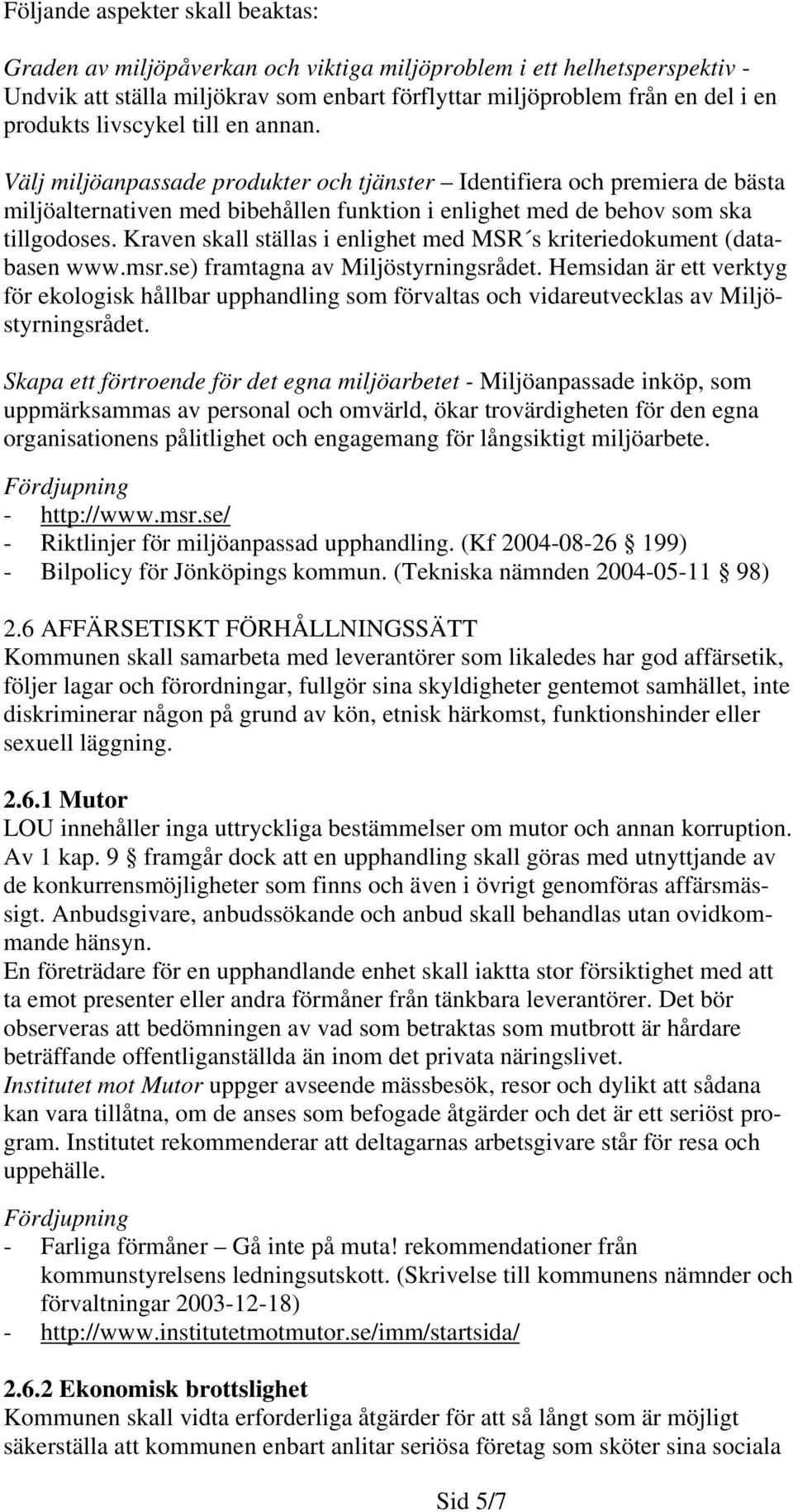 Kraven skall ställas i enlighet med MSR s kriteriedokument (databasen www.msr.se) framtagna av Miljöstyrningsrådet.