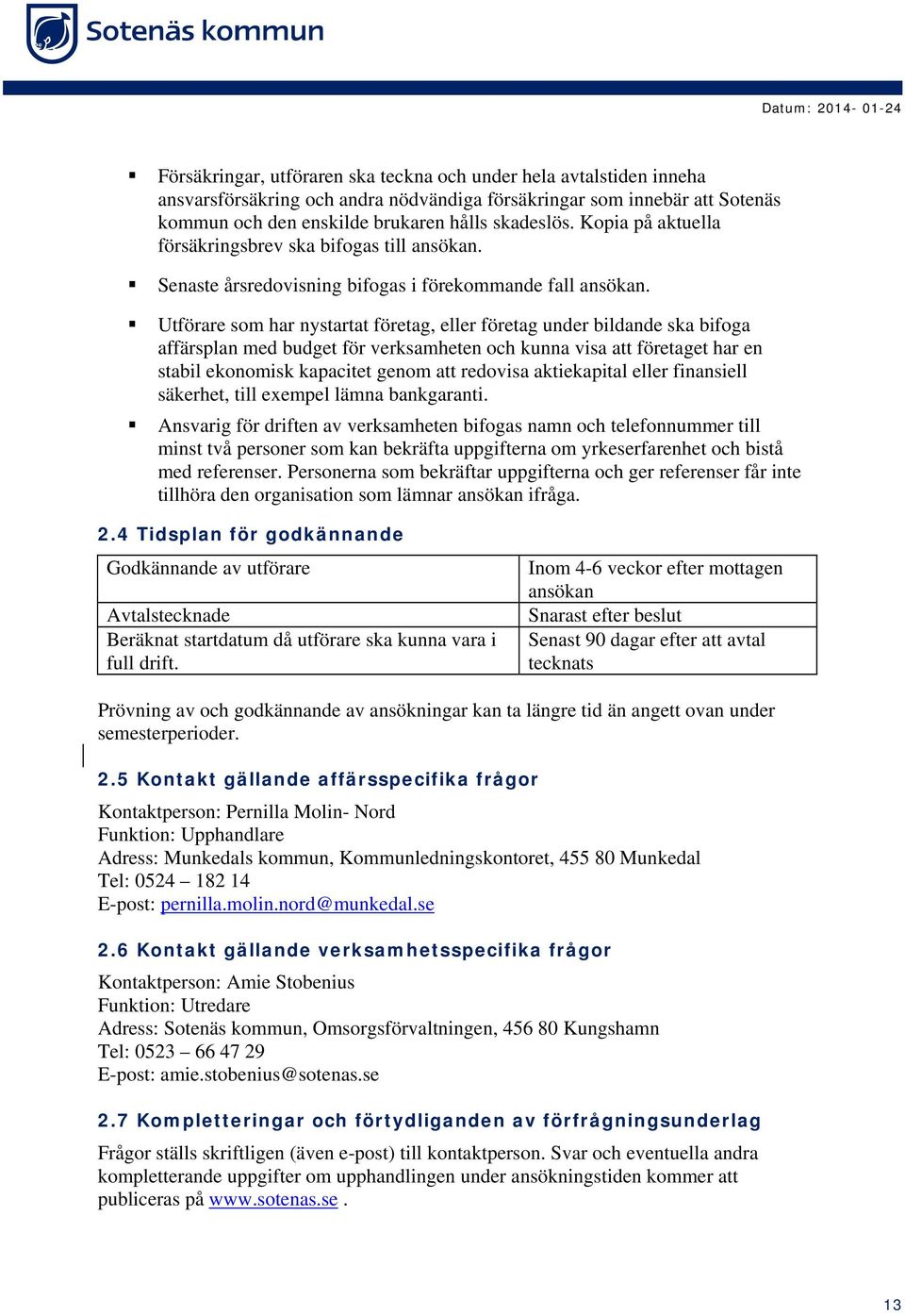 Utförare som har nystartat företag, eller företag under bildande ska bifoga affärsplan med budget för verksamheten och kunna visa att företaget har en stabil ekonomisk kapacitet genom att redovisa