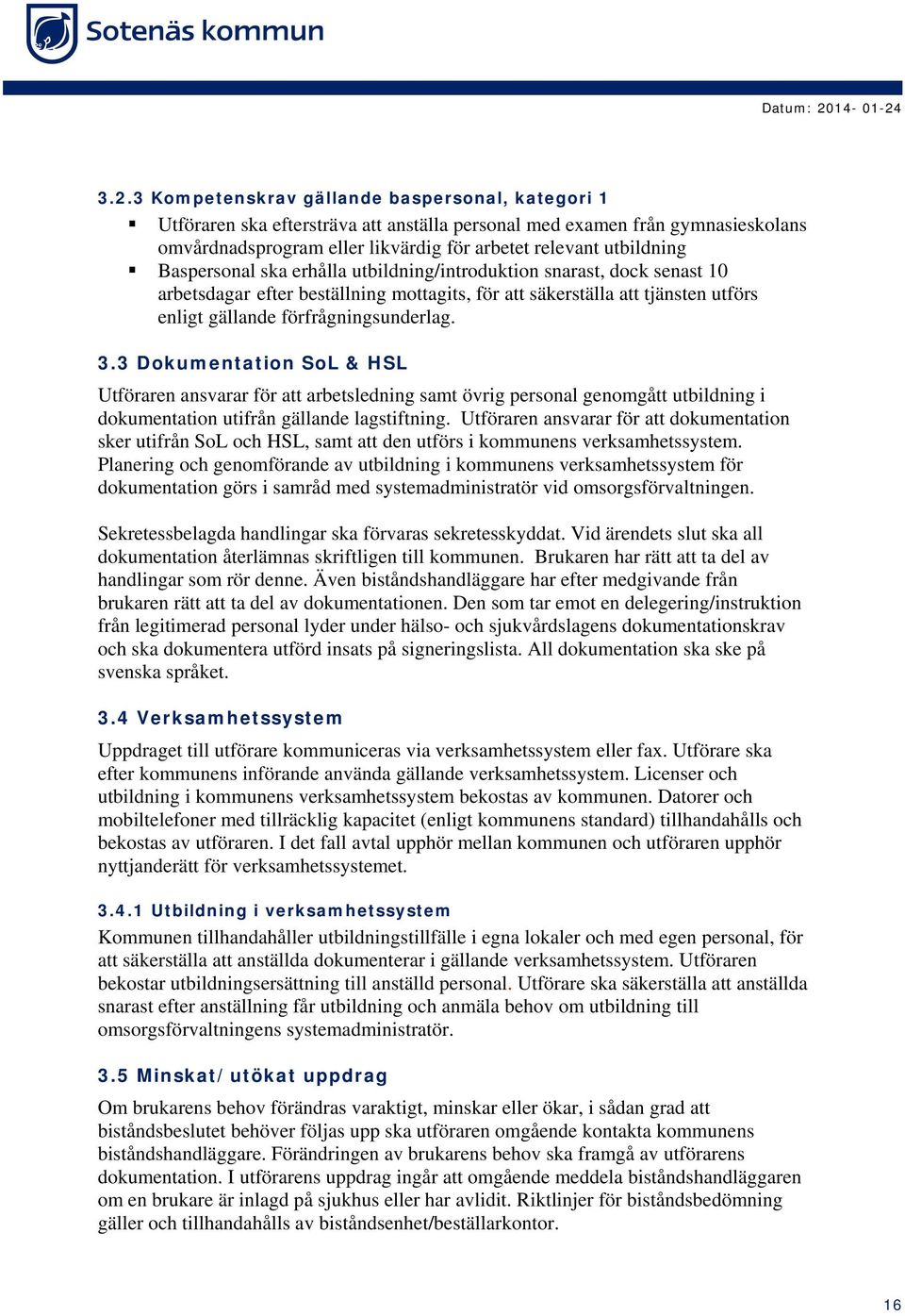 3 Dokumentation SoL & HSL Utföraren ansvarar för att arbetsledning samt övrig personal genomgått utbildning i dokumentation utifrån gällande lagstiftning.