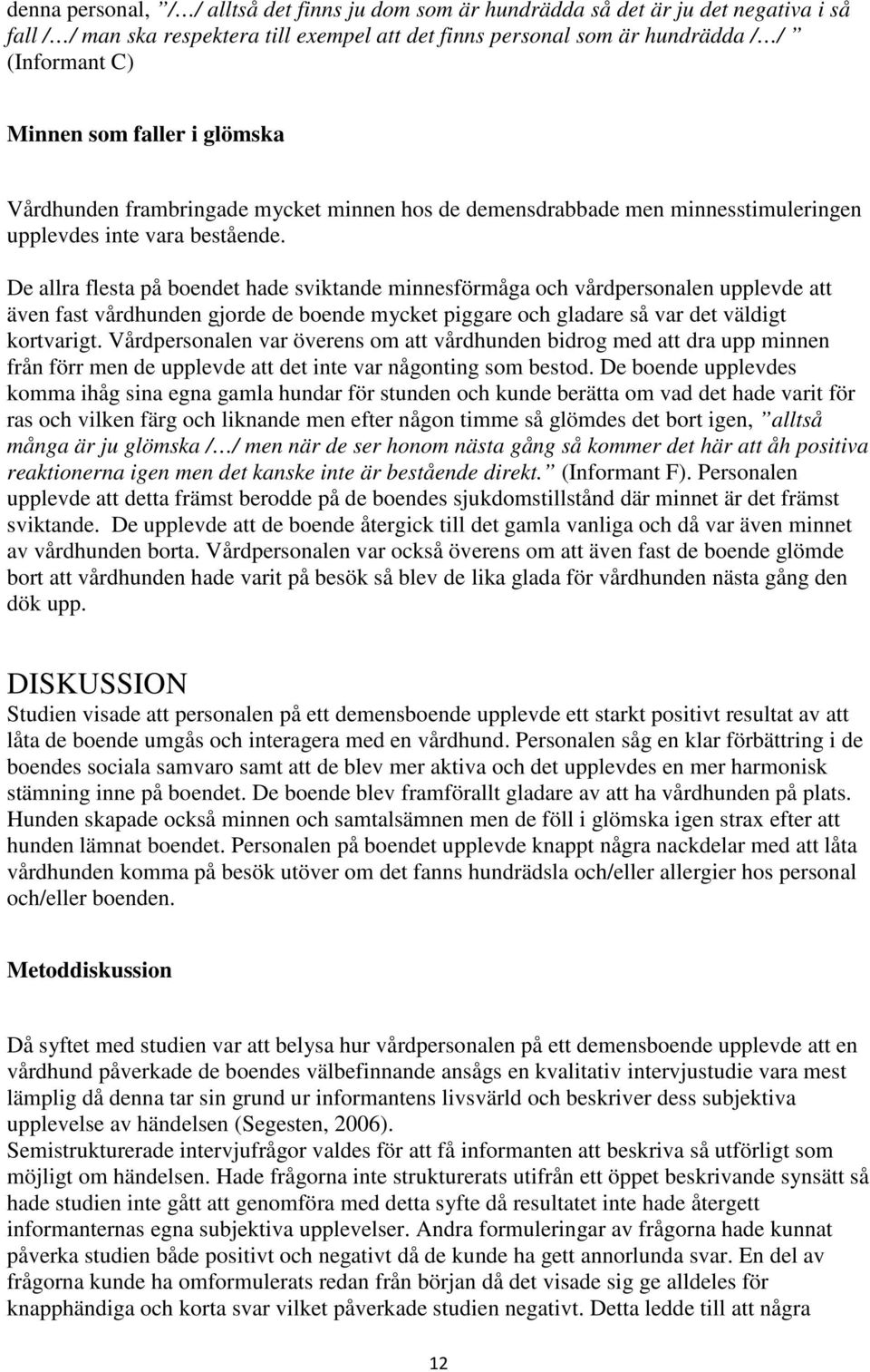 De allra flesta på boendet hade sviktande minnesförmåga och vårdpersonalen upplevde att även fast vårdhunden gjorde de boende mycket piggare och gladare så var det väldigt kortvarigt.