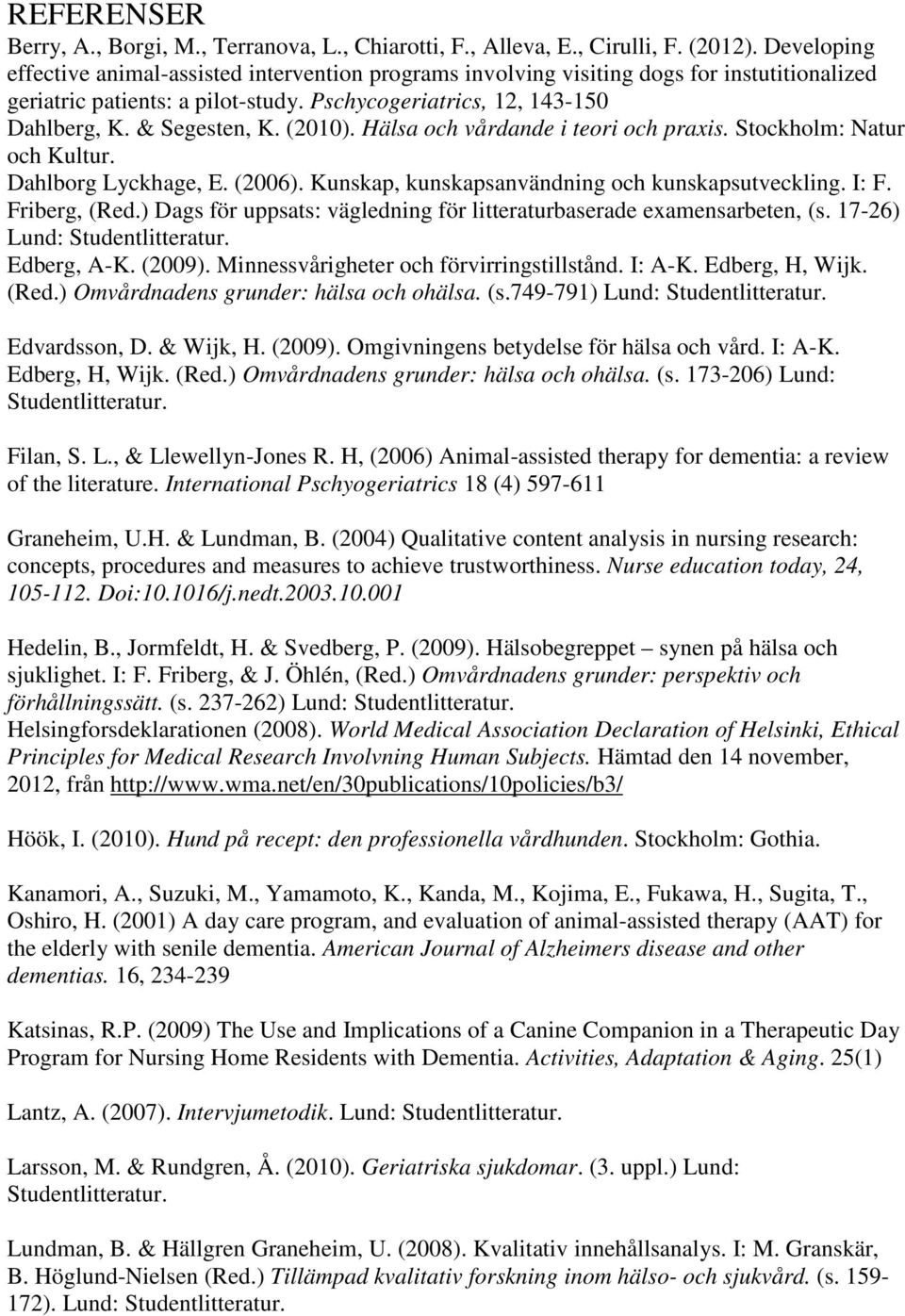 (2010). Hälsa och vårdande i teori och praxis. Stockholm: Natur och Kultur. Dahlborg Lyckhage, E. (2006). Kunskap, kunskapsanvändning och kunskapsutveckling. I: F. Friberg, (Red.