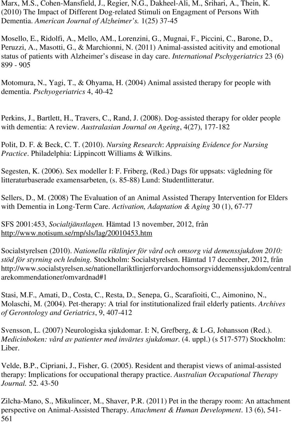 (2011) Animal-assisted acitivity and emotional status of patients with Alzheimer s disease in day care. International Pschygeriatrics 23 (6) 899-905 Motomura, N., Yagi, T., & Ohyama, H.