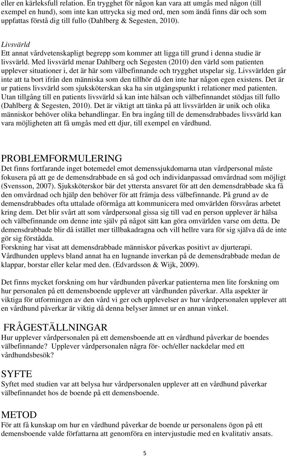 2010). Livsvärld Ett annat vårdvetenskapligt begrepp som kommer att ligga till grund i denna studie är livsvärld.