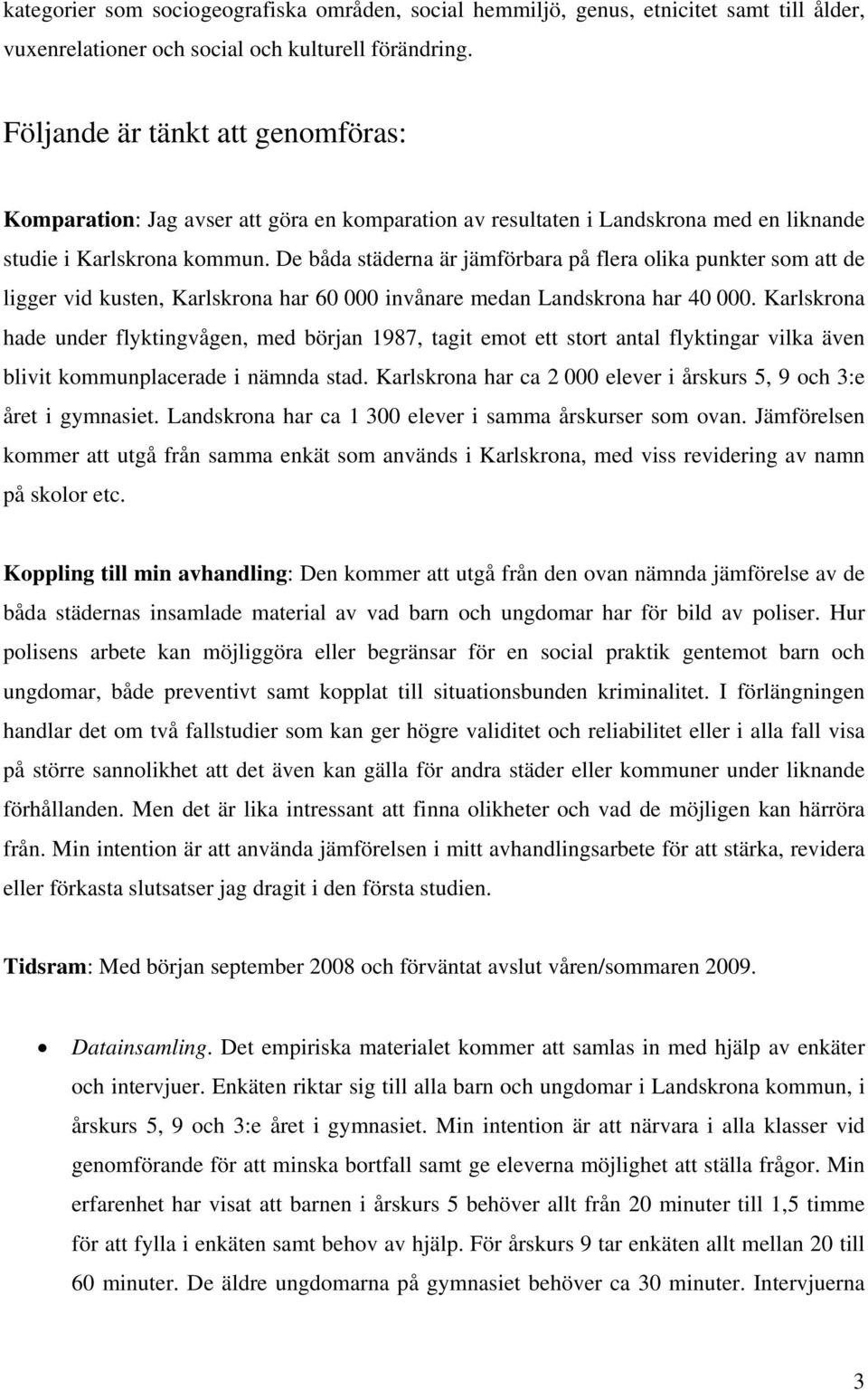 De båda städerna är jämförbara på flera olika punkter som att de ligger vid kusten, Karlskrona har 60 000 invånare medan Landskrona har 40 000.