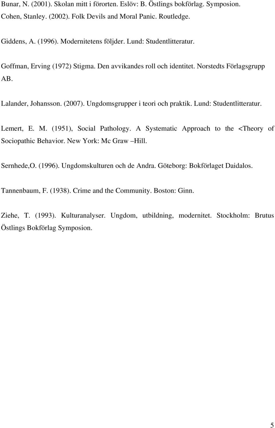 Lund: Studentlitteratur. Lemert, E. M. (1951), Social Pathology. A Systematic Approach to the <Theory of Sociopathic Behavior. New York: Mc Graw Hill. Sernhede,O. (1996).