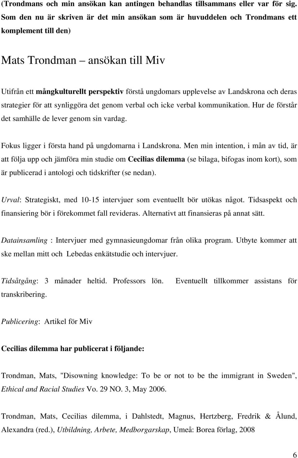 Landskrona och deras strategier för att synliggöra det genom verbal och icke verbal kommunikation. Hur de förstår det samhälle de lever genom sin vardag.