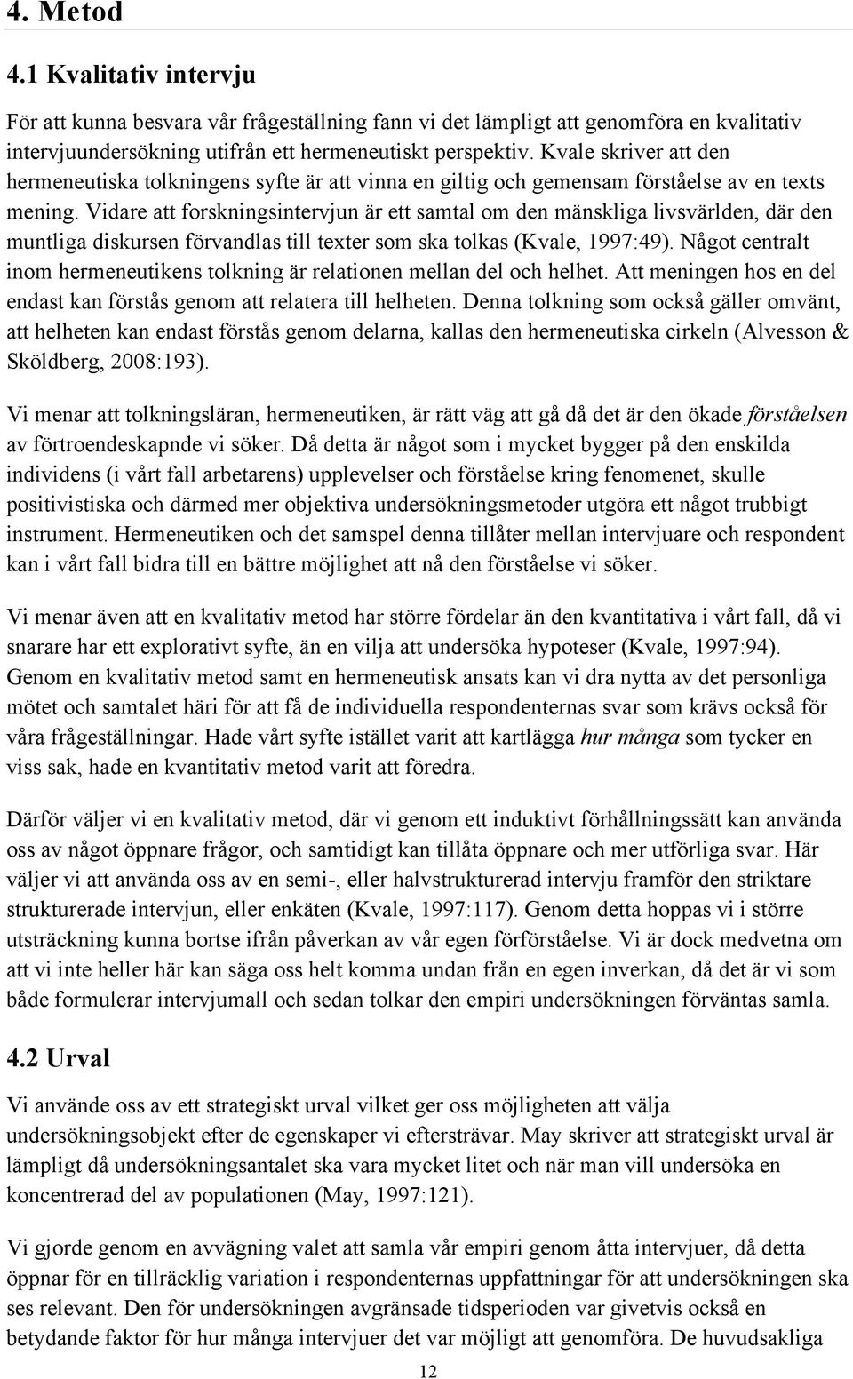 Vidare att forskningsintervjun är ett samtal om den mänskliga livsvärlden, där den muntliga diskursen förvandlas till texter som ska tolkas (Kvale, 1997:49).