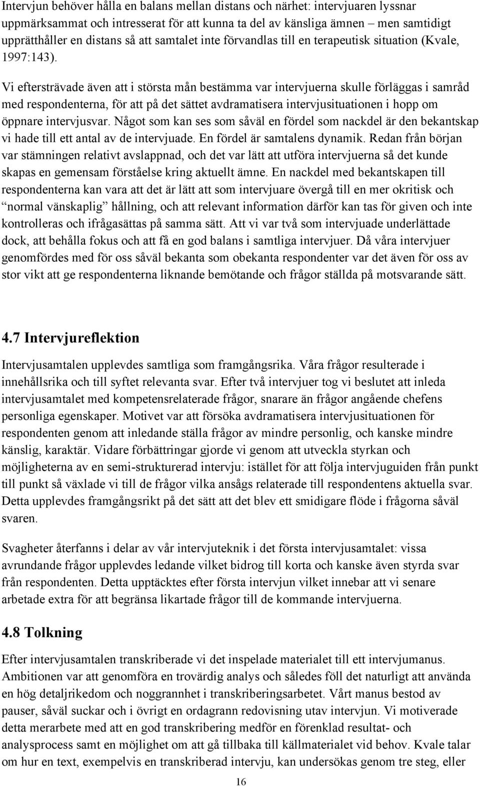 Vi eftersträvade även att i största mån bestämma var intervjuerna skulle förläggas i samråd med respondenterna, för att på det sättet avdramatisera intervjusituationen i hopp om öppnare intervjusvar.