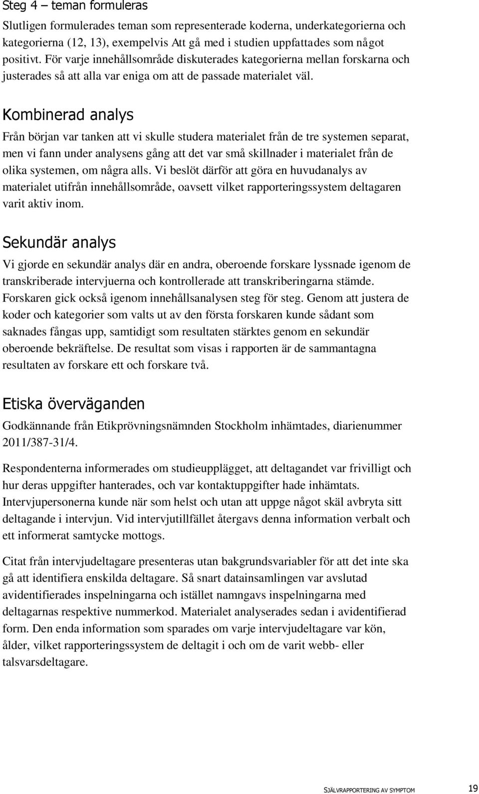 Kombinerad analys Från början var tanken att vi skulle studera materialet från de tre systemen separat, men vi fann under analysens gång att det var små skillnader i materialet från de olika