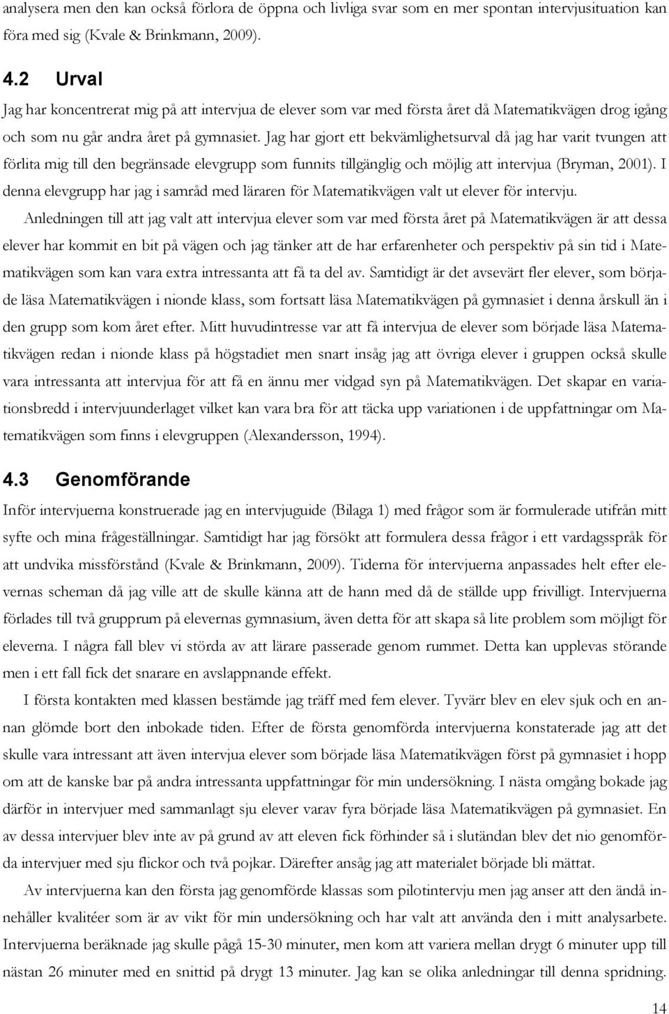 Jag har gjort ett bekvämlighetsurval då jag har varit tvungen att förlita mig till den begränsade elevgrupp som funnits tillgänglig och möjlig att intervjua (Bryman, 2001).