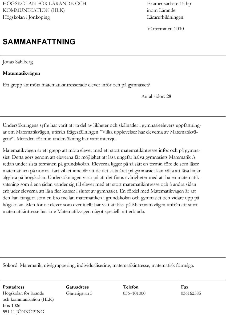 Antal sidor: 28 Undersökningens syfte har varit att ta del av likheter och skillnader i gymnasieelevers uppfattningar om Matematikvägen, utifrån frågeställningen Vilka upplevelser har eleverna av