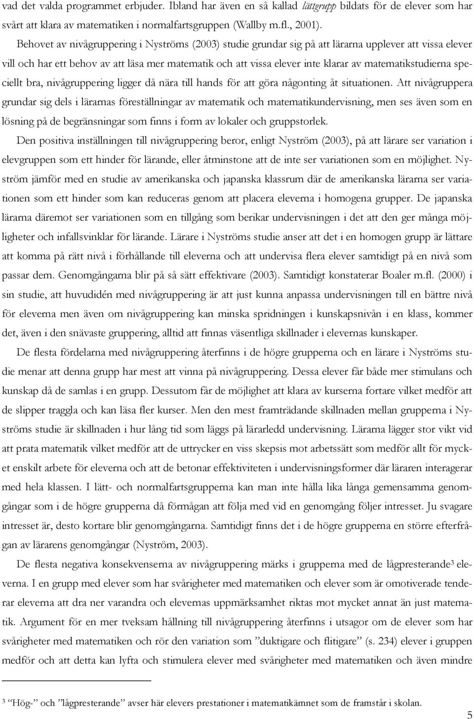 matematikstudierna speciellt bra, nivågruppering ligger då nära till hands för att göra någonting åt situationen.