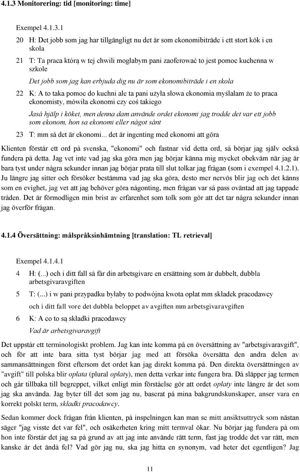 1 20 H: Det jobb som jag har tillgängligt nu det är som ekonomibiträde i ett stort kök i en skola 21 T: Ta praca którą w tej chwili mogłabym pani zaoferować to jest pomoc kuchenna w szkole Det jobb