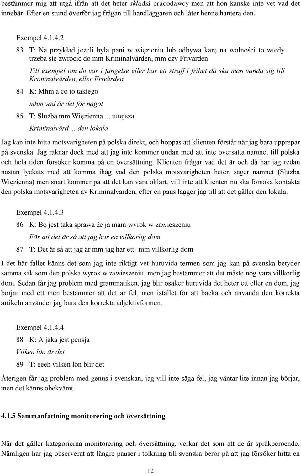 straff i frihet då ska man vända sig till Kriminalvården, eller Frivården 84 K: Mhm a co to takiego mhm vad är det för något 85 T: Służba mm Więzienna... tutejsza Kriminalvård.