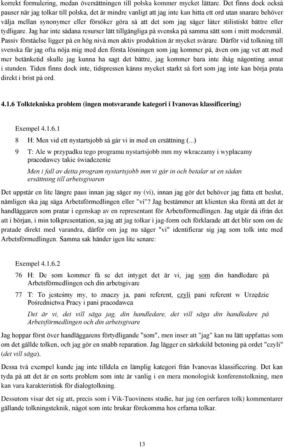 låter stilistiskt bättre eller tydligare. Jag har inte sådana resurser lätt tillgängliga på svenska på samma sätt som i mitt modersmål.