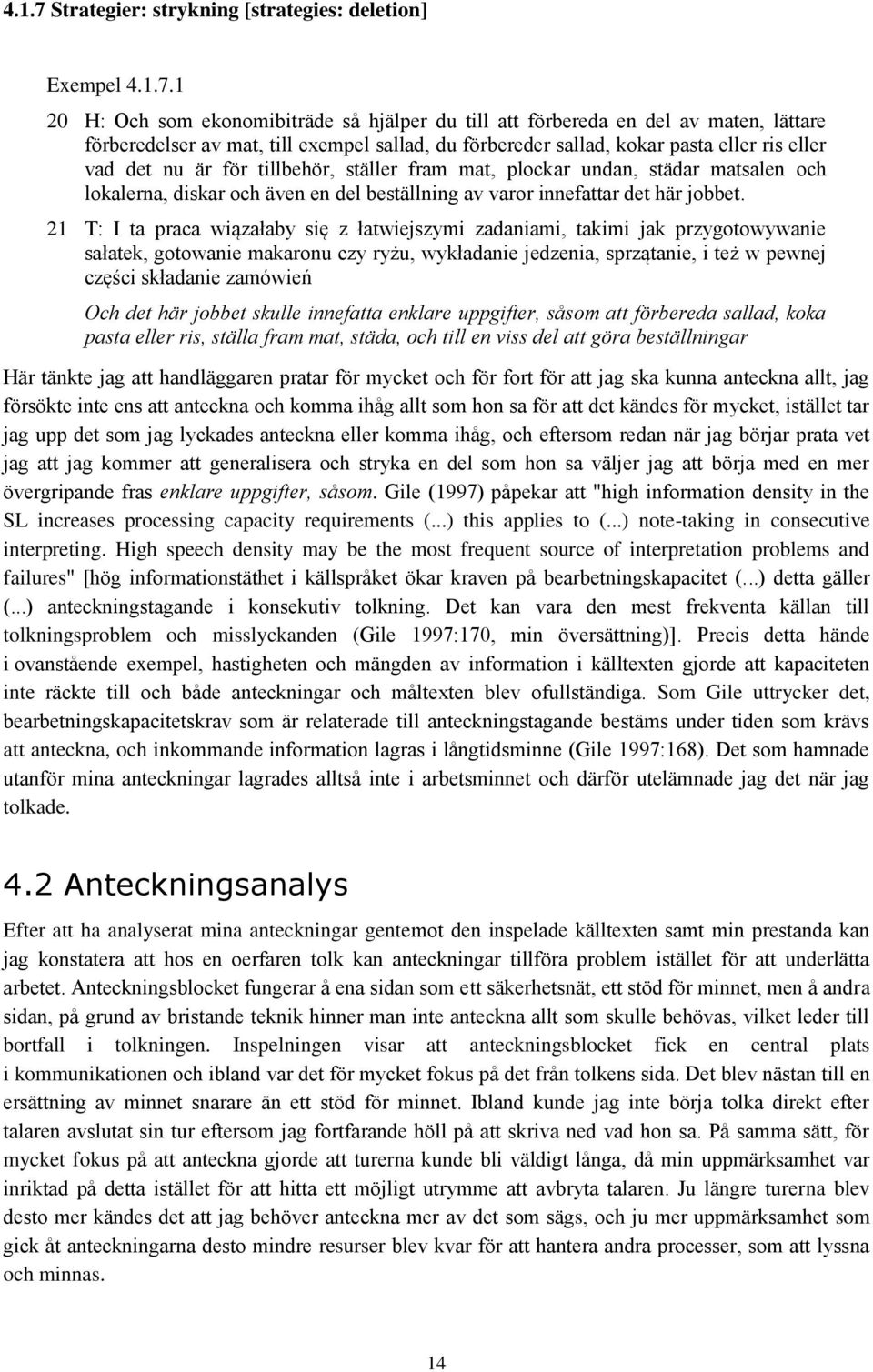 1 20 H: Och som ekonomibiträde så hjälper du till att förbereda en del av maten, lättare förberedelser av mat, till exempel sallad, du förbereder sallad, kokar pasta eller ris eller vad det nu är för