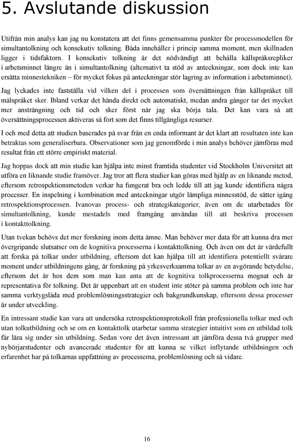 I konsekutiv tolkning är det nödvändigt att behålla källspråksrepliker i arbetsminnet längre än i simultantolkning (alternativt ta stöd av anteckningar, som dock inte kan ersätta minnestekniken för