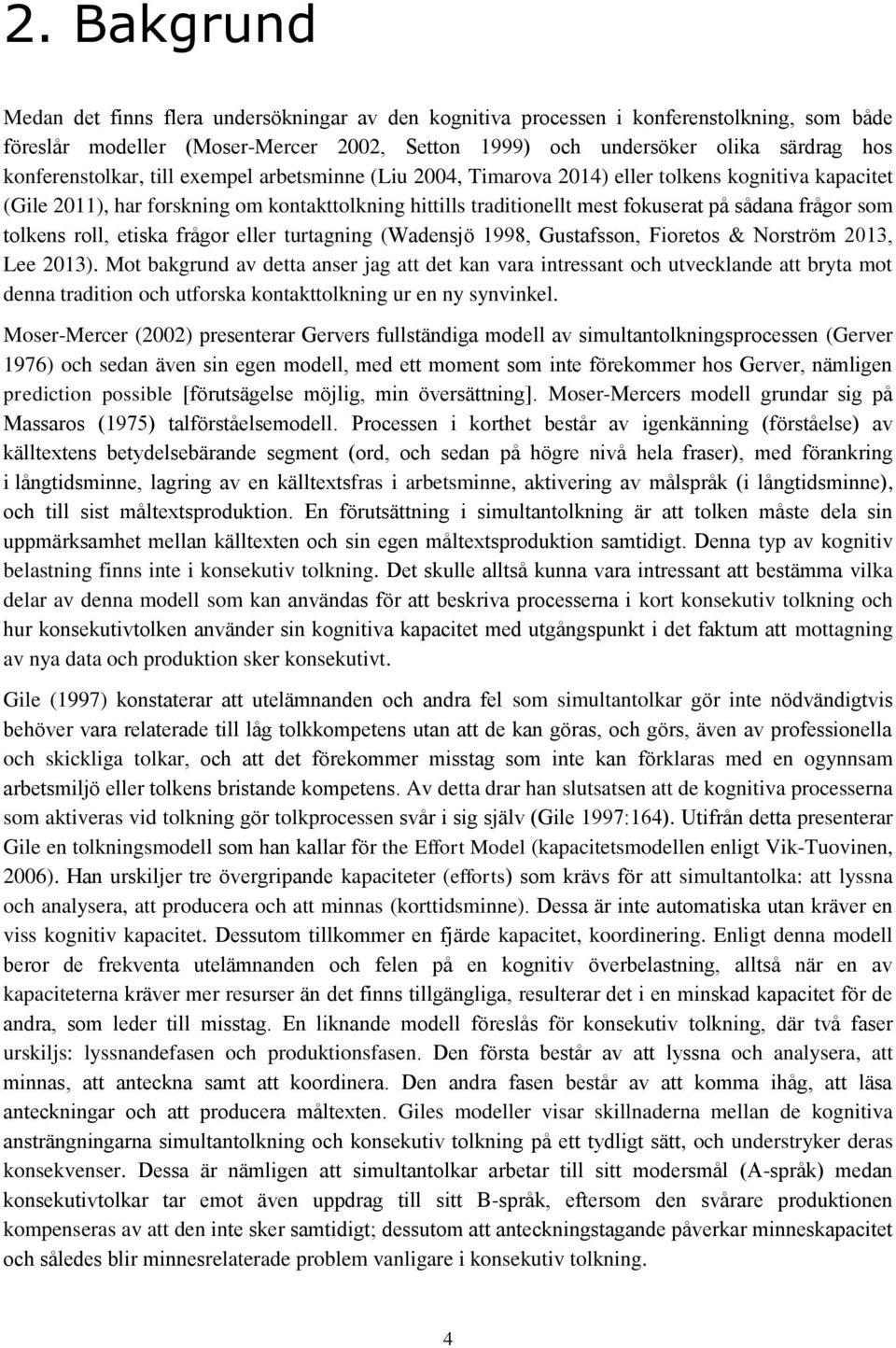 frågor som tolkens roll, etiska frågor eller turtagning (Wadensjö 1998, Gustafsson, Fioretos & Norström 2013, Lee 2013).