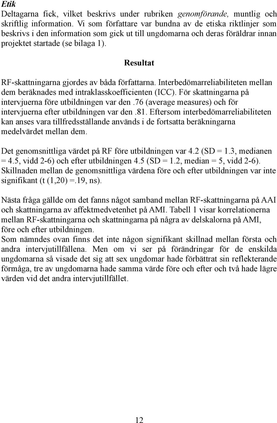 Resultat RF-skattningarna gjordes av båda författarna. Interbedömarreliabiliteten mellan dem beräknades med intraklasskoefficienten (ICC). För skattningarna på intervjuerna före utbildningen var den.