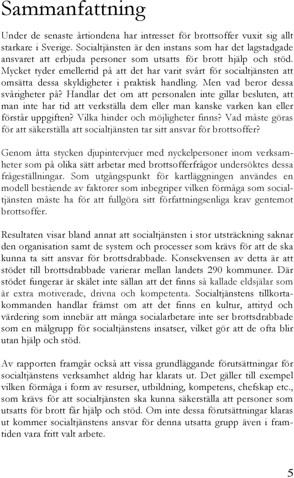 Mycket tyder emellertid på att det har varit svårt för socialtjänsten att omsätta dessa skyldigheter i praktisk handling. Men vad beror dessa svårigheter på?