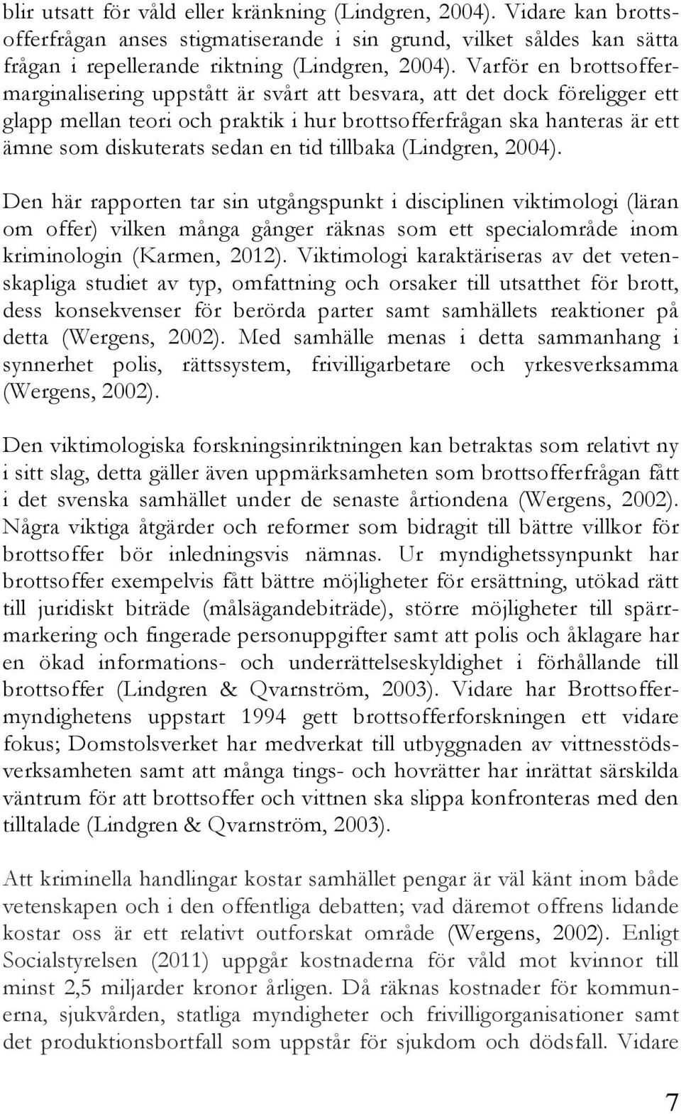 en tid tillbaka (Lindgren, 2004). Den här rapporten tar sin utgångspunkt i disciplinen viktimologi (läran om offer) vilken många gånger räknas som ett specialområde inom kriminologin (Karmen, 2012).