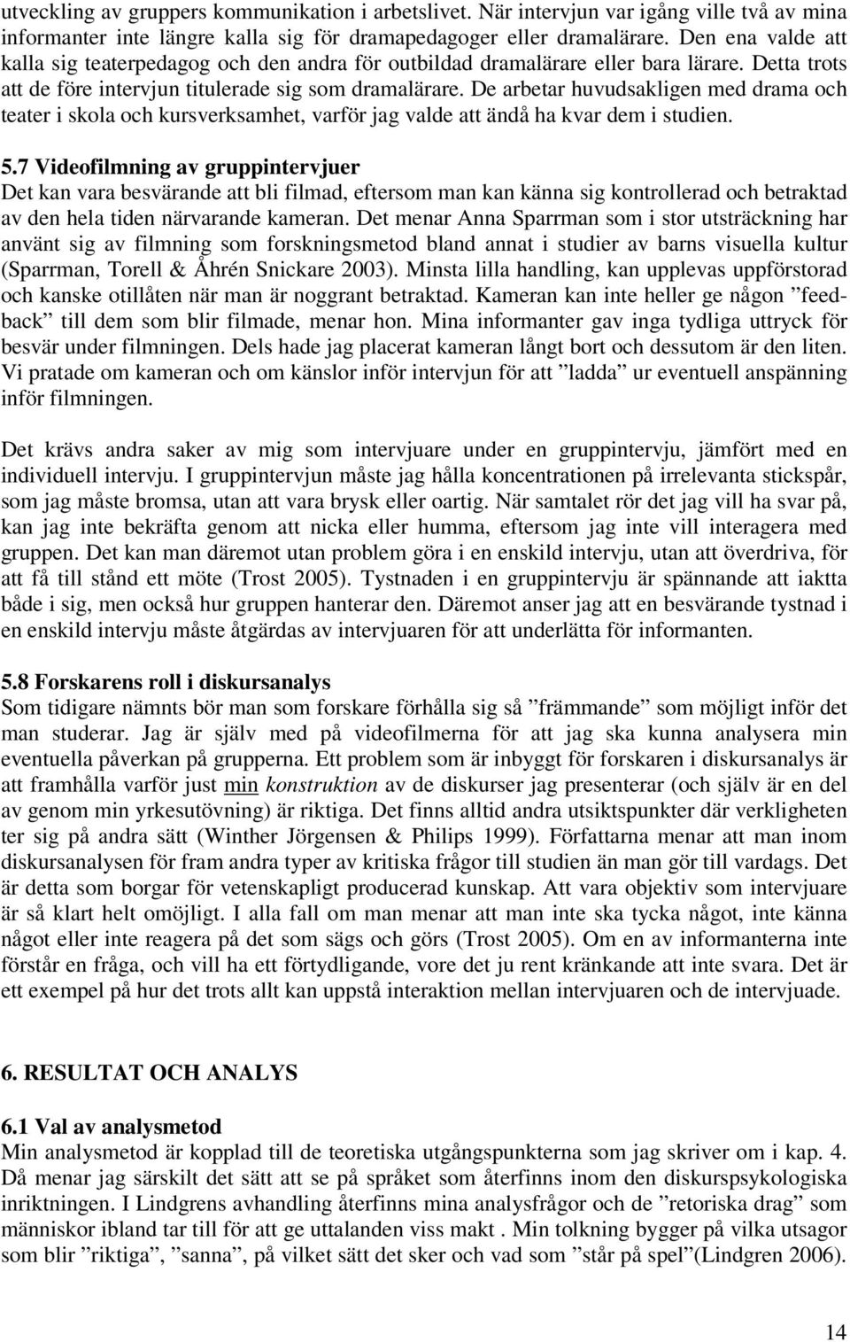 De arbetar huvudsakligen med drama och teater i skola och kursverksamhet, varför jag valde att ändå ha kvar dem i studien. 5.